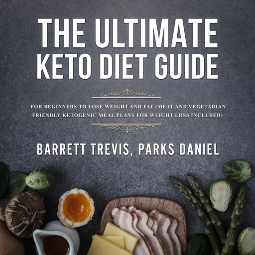 The Ultimate Keto Diet Guide for Beginners to lose Weight and Fat (Meat and Vegetarian Friendly Ketogenic Meal Plans for Weight Loss included), Daniel Parks, Barrett Trevis