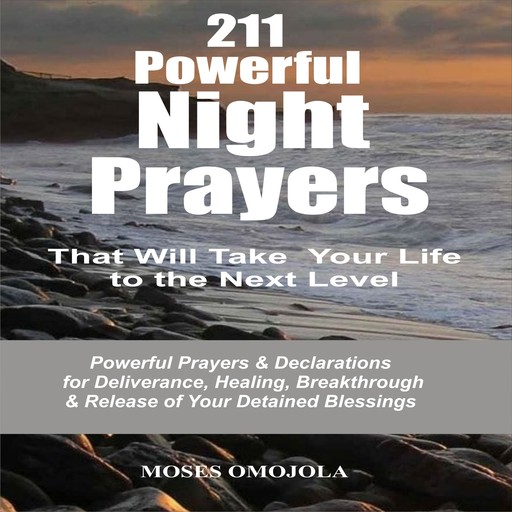 211 Powerful Night Prayers that Will Take Your Life to the Next Level: Powerful Prayers & Declarations for Deliverance, Healing, Breakthrough & Release of Your Detained Blessings, Moses Omojola