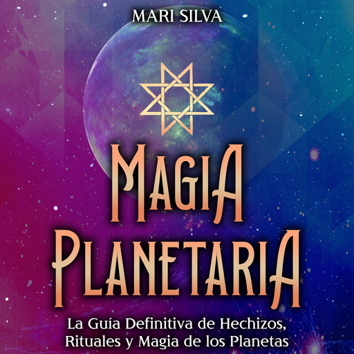 Magia Planetaria: La guía definitiva de hechizos, rituales y magia de los planetas, Mari Silva