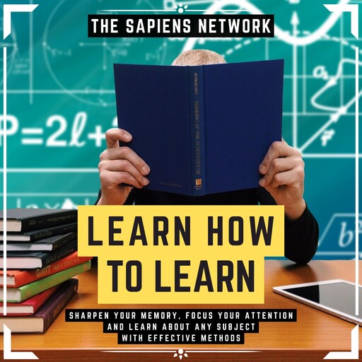 Learn How To Learn - Sharpen Your Memory, Focus Your Attention And Learn About Any Subject With Effective Methods, The Sapiens Editorial