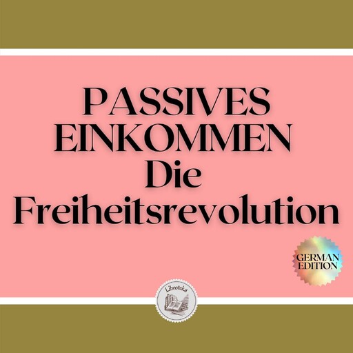 PASSIVES EINKOMMEN: Die Freiheitsrevolution, LIBROTEKA