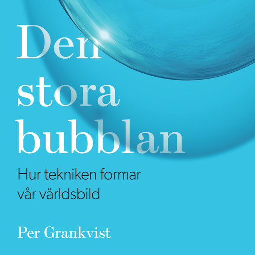 Den stora bubblan : hur tekniken formar vår världsbild, Per Grankvist