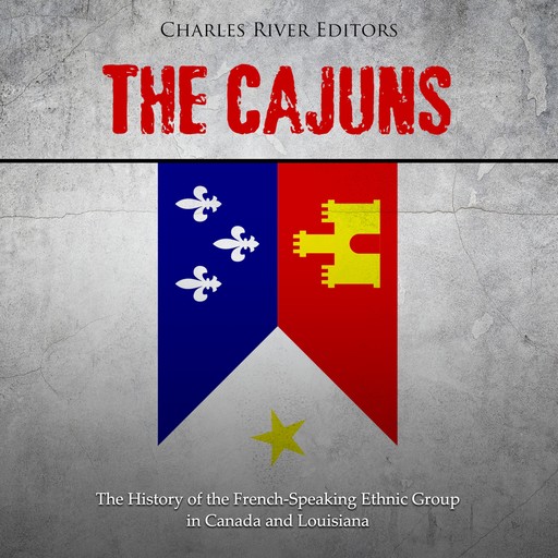 The Cajuns: The History of the French-Speaking Ethnic Group in Canada and Louisiana, Charles Editors