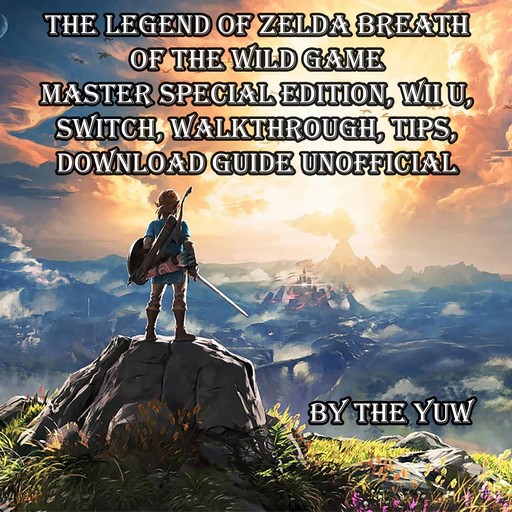 The Legend of Zelda Breath of the Wild Game Master Special Edition, Wii U, Switch, Walkthrough, Tips, Download Guide Unofficial, The Yuw