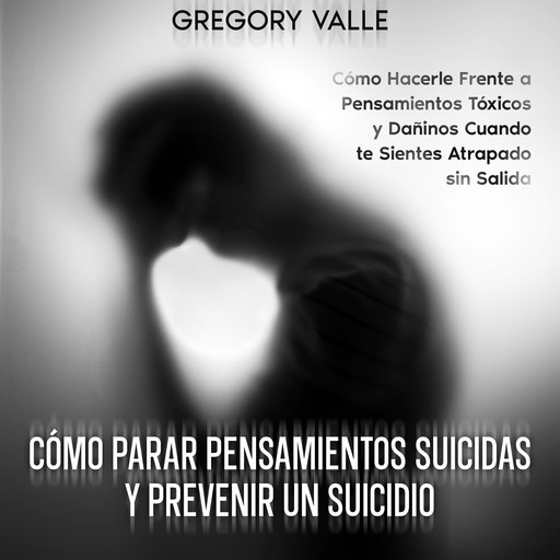 Cómo Parar Pensamientos Suicidas y Prevenir un Suicidio, Gregory Valle