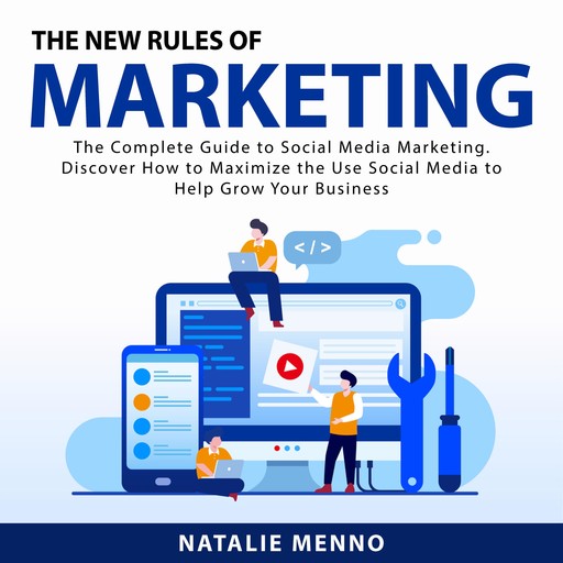 The New Rules of Marketing: The Complete Guide to Social Media Marketing. Discover How to Maximize the Use Social Media to Help Grow Your Business, Natalie Menno