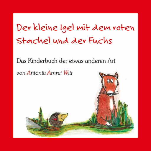 Der kleine Igel mit dem roten Stachel und der Fuchs, Antonia Amrei Witt