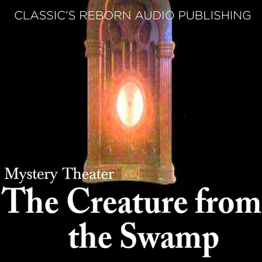 Mystery Theater - The Creature from the Swamp, Classic Reborn Audio Publishing