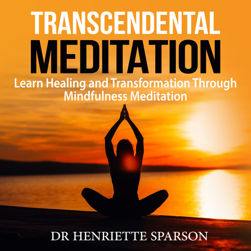 Transcendental Meditation: Learn Healing and Transformation Through Mindfulness Meditation, Henriette Sparson