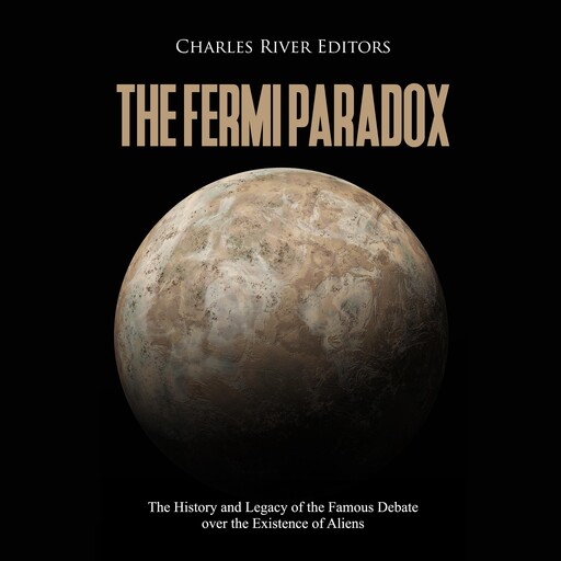 The Fermi Paradox: The History and Legacy of the Famous Debate over the Existence of Aliens, Charles Editors