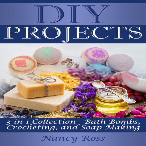 DIY Projects: 3 in 1 Collection - Bath Bombs, Crocheting, and Soap Making, Nancy Ross