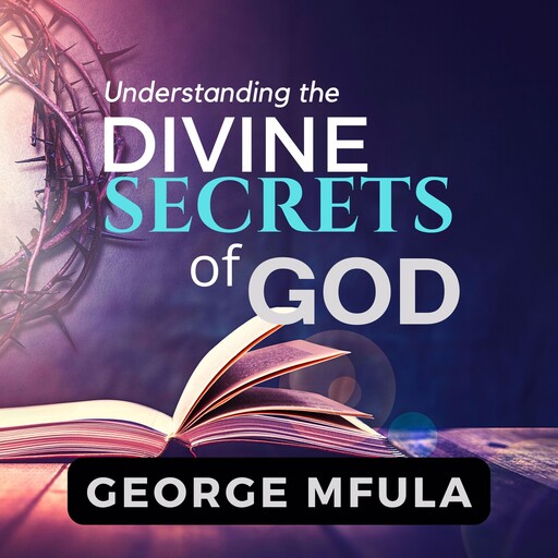 Understanding the Divine Secrets of God, George Mfula