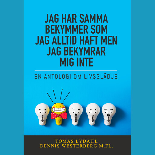 Jag har samma bekymmer som jag alltid haft men jag bekymrar mig inte : En antologi om livsglädje, Tomas Lydahl, Dennis Westerberg