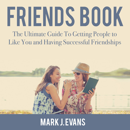 Friends Book: The Ultimate Guide To Getting People to Like You and Having Successful Friendships, Mark Evans