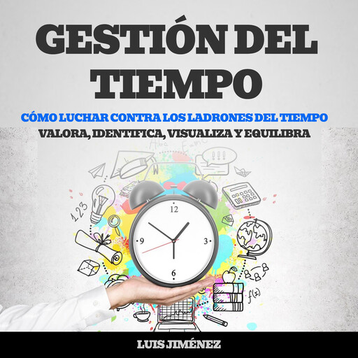 Gestión del tiempo: Cómo luchar contra los Ladrones del Tiempo (Valora, Identifica, Visualiza y Equilibra), Luis Jiménez