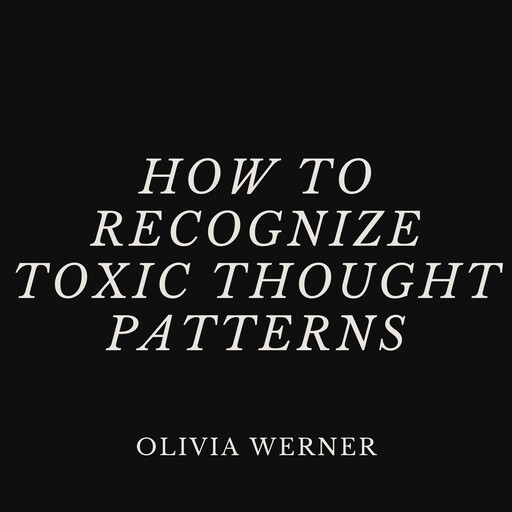 How to Recognize Toxic Thought Patterns, Olivia Werner