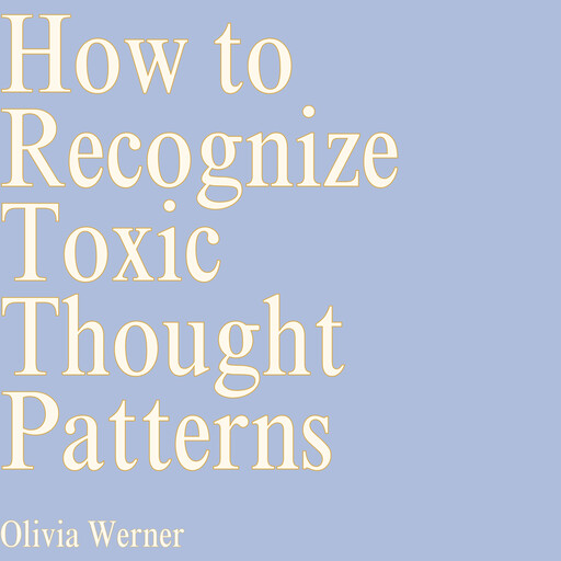 How to Recognize Toxic Thought Patterns, Olivia Werner