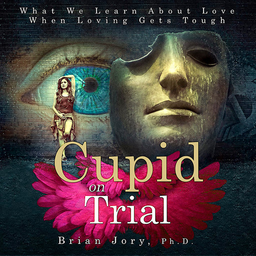 Cupid on Trial: What We Learn About Love When Loving Gets Tough, Brian Jory