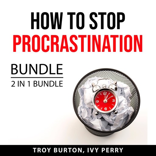How to Stop Procrastination Bundle, 2 IN 1 Bundle: The Procrastination Cure and Now Habit, Troy Burton, and Ivy Perry