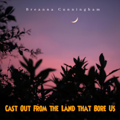 Cast Out From the Land that Bore Us, Breanna Cunningham