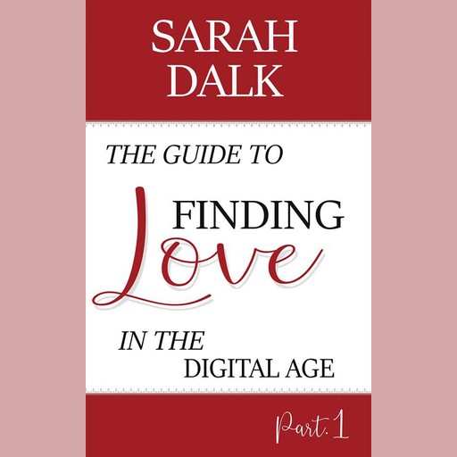 The Guide to Finding Love in the Digital Age, SARAH DALK