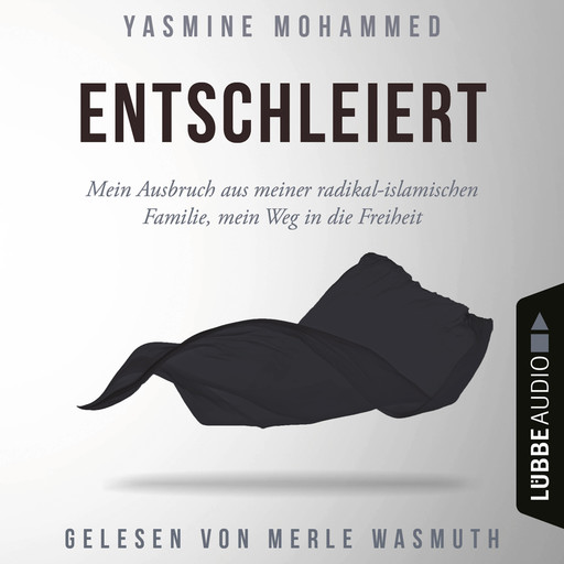 Entschleiert - Mein Ausbruch aus meiner radikal-islamischen Familie, mein Weg in die Freiheit (Ungekürzt), Yasmine Mohammed