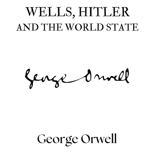 Wells, Hitler and the World State, George Orwell