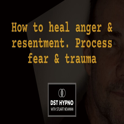 How to heal anger and resentment. Process fear and trauma - A guided meditation - DST Hypno with Stu Newman, Stuart Newman