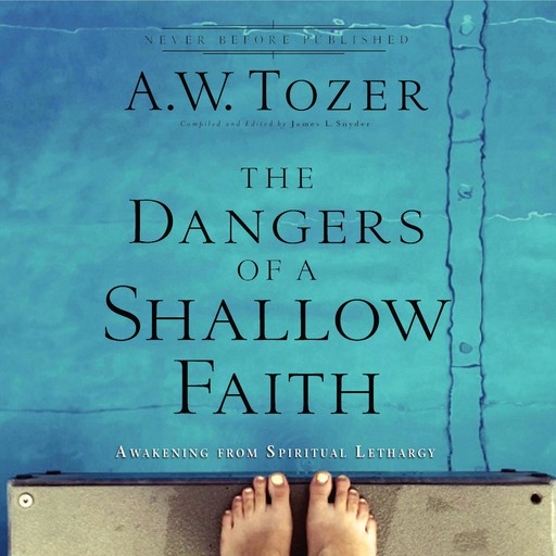 The Dangers of a Shallow Faith, A.W.Tozer