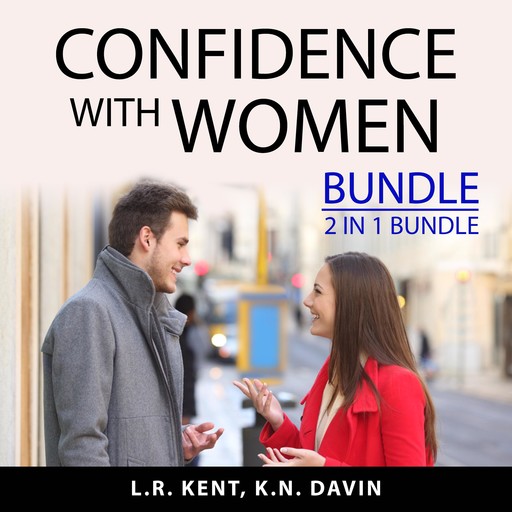 Confidence With Women Bundle, 2 IN 1 Bundle: How to Flirt with Women and What Women Want In A Man, L.R. Kent, and K.N. Davin