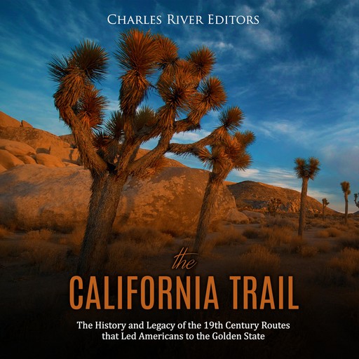 The California Trail: The History and Legacy of the 19th Century Routes that Led Americans to the Golden State, Charles Editors