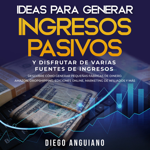 Ideas para generar ingresos pasivos y disfrutar de varias fuentes de ingresos, Diego Anguiano