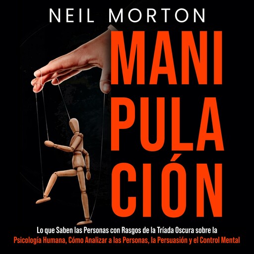 Manipulación: Lo que saben las personas con rasgos de la Tríada Oscura sobre la psicología humana, cómo analizar a las personas, la persuasión y el control mental, Heath Metzger, Neil Morton