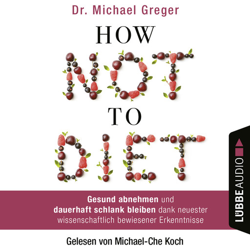 How Not to Diet - Gesund abnehmen und dauerhaft schlank bleiben dank neuester wissenschaftlich bewiesener Erkenntnisse (Gekürzt), Michael Greger