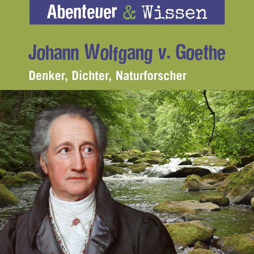 Abenteuer & Wissen, Johann Wolfgang von Goethe - Denker, Dichter, Naturforscher, Daniela Wakonigg