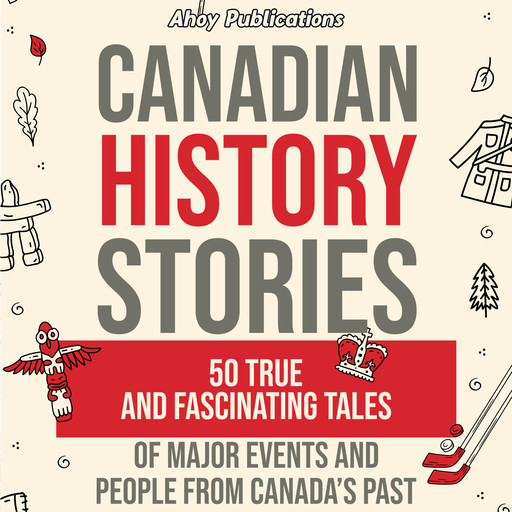 Canadian History Stories: 50 True and Fascinating Tales of Major Events and People from Canada’s Past, Ahoy Publications