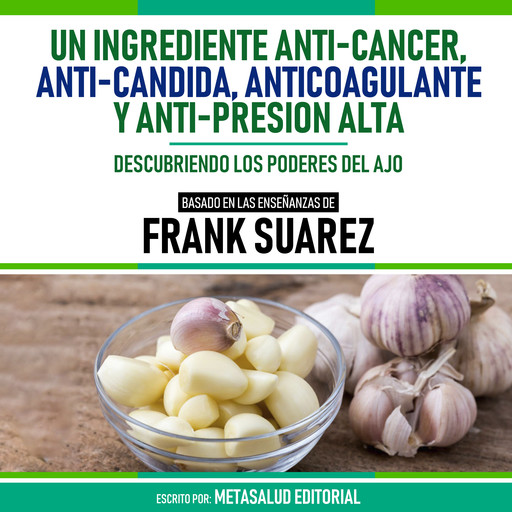 Un Ingrediente Anti-Cancer, Anti-Candida, Anticoagulante Y Anti-Presion Alta - Basado En Las Enseñanzas De Frank Suarez, Metasalud Editorial