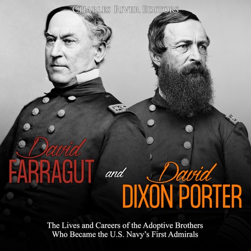 David Farragut and David Dixon Porter: The Lives and Careers of the Adoptive Brothers Who Became the U.S. Navy’s First Admirals, Charles Editors
