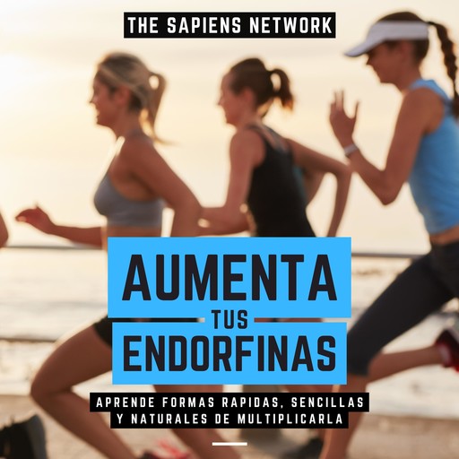 Aumenta Tus Endorfinas - Aprende Formas Rapidas, Sencillas Y Naturales De Multiplicarla, The Sapiens Network