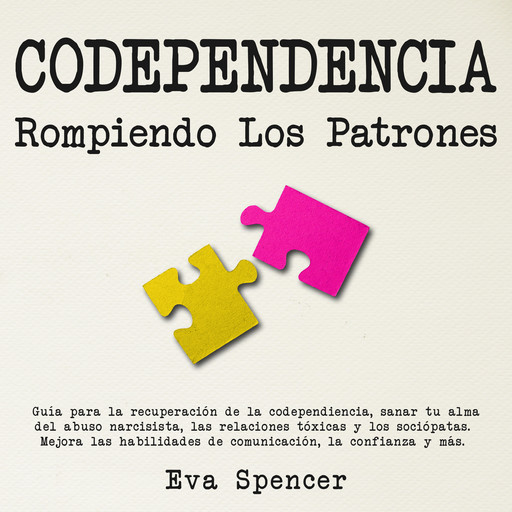 Codependencia, Rompiendo Los Patrones: Guía para la recuperación de la codependiencia, sanar tu alma del abuso narcisista, las relaciones tóxicas y los sociópatas. Mejora las habilidades de comunicación, la confianza y más., Eva Spencer