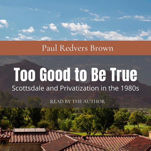 Too Good to Be True: Scottsdale and Privatization during the 1980s, Paul Brown
