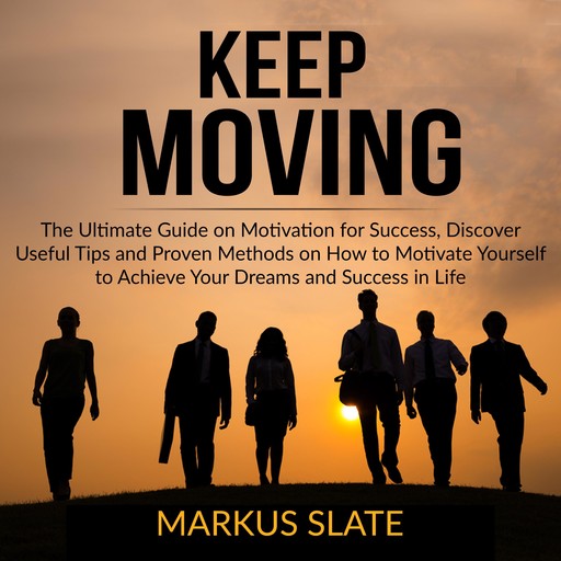 Keep Moving: The Ultimate Guide on Motivation for Success, Discover Useful Tips and Proven Methods on How to Motivate Yourself to Achieve Your Dreams and Success in Life, Markus Slate