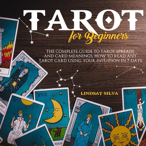 Tarot For Beginners The Complete Guide To Tarot Spreads and Card Meanings. How to Read any Tarot Card Using Your Intuition in 7 days., Lindsay Silva