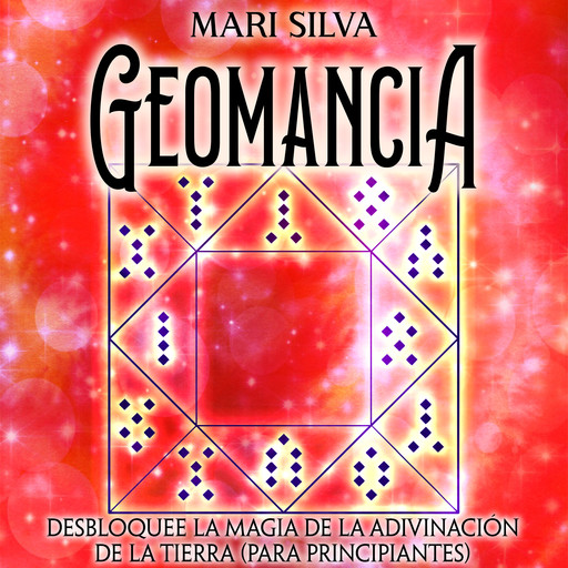 Geomancia: Desbloquee la magia de la adivinación de la tierra (para principiantes), Mari Silva