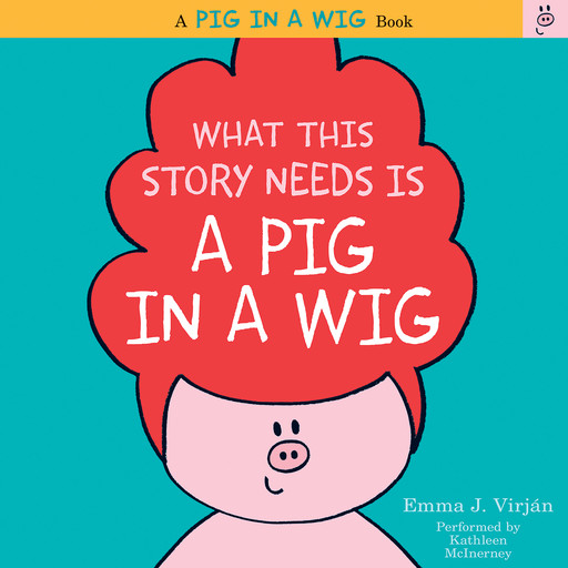 What This Story Needs Is a Pig in a Wig, Emma J. Virjan