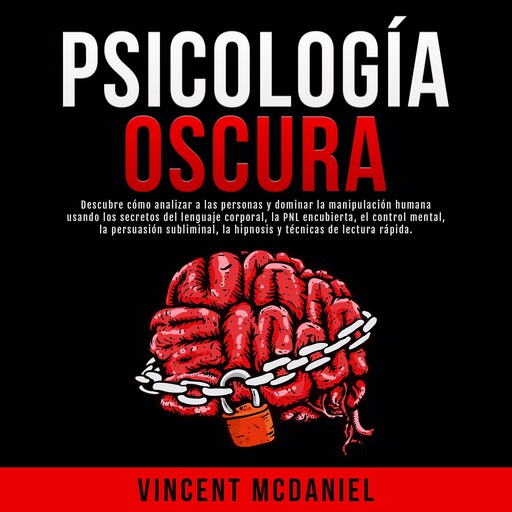 Psicología Oscura: Descubre cómo analizar a las personas y dominar la manipulación humana usando los secretos del lenguaje corporal, la PNL encubierta, el control mental, la persuasión subliminal, la hipnosis y técnicas de lectura rápida., Vincent McDaniel