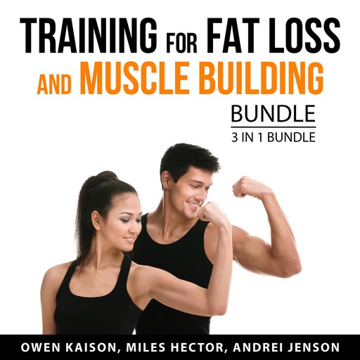 Training for Fat Loss and Muscle Building Bundle, 3 in 1 Bundle, Miles Hector, Owen Kaison, Andrei Jenson