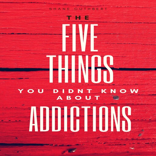 FIVE THINGS YOU DIDNT KNOW ABOUT ADDICTIONS, Shane Cuthbert