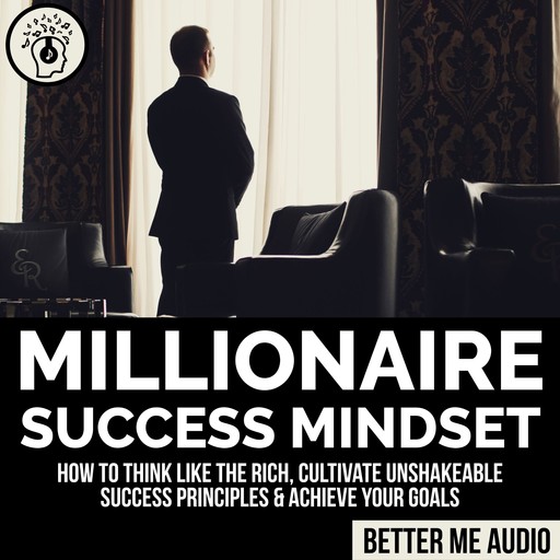 Millionaire Success Mindset: How to Think Like the Rich, Cultivate Unshakeable Success Principles & Achieve Your Goals, Better Me Audio