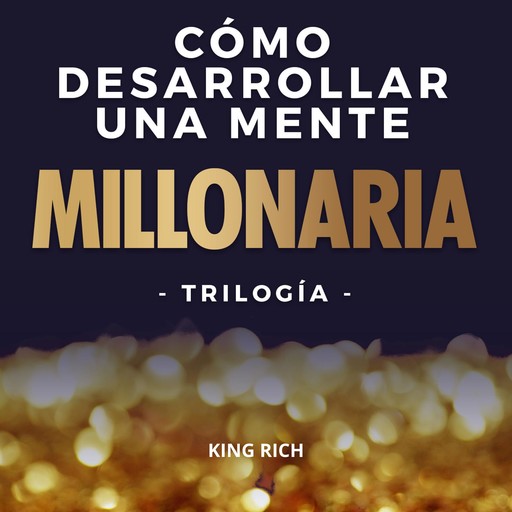 Como desarrollar una mente millonaria Trilogia: 3 en 1 en desarrollo personal para crear una mente millonaria, King Rich